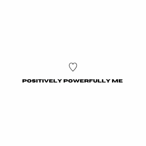 Positively Powerfully Me ♡︎